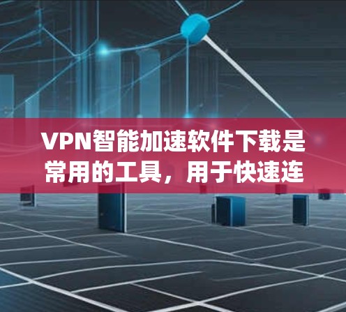 VPN智能加速软件下载是常用的工具，用于快速连接互联网。以下是一些 commonly used VPN 加快软件推荐和下载链接，供您参考