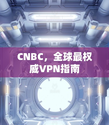 CNBC，全球最权威VPN指南