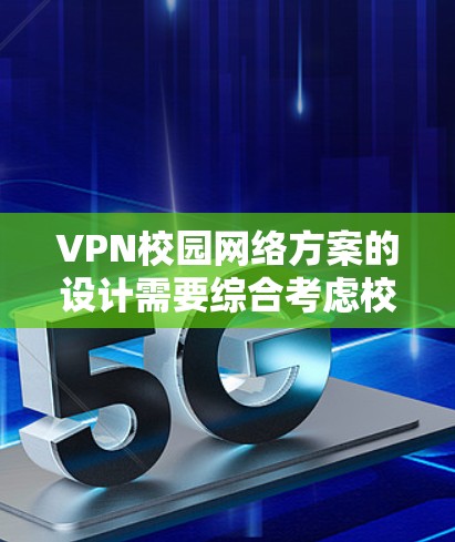 VPN校园网络方案的设计需要综合考虑校园环境、网络资源、安全需求以及用户需求。以下是一个详细的校园VPN网络方案设计思路