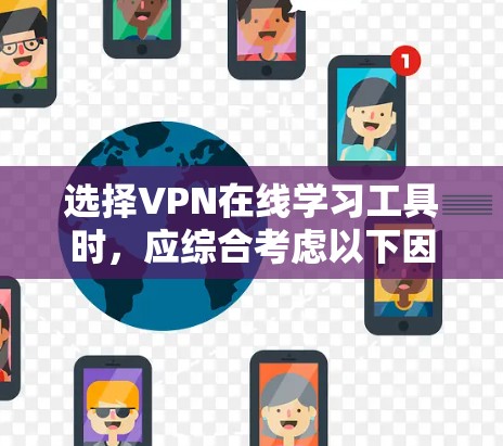 选择VPN在线学习工具时，应综合考虑以下因素，以确保最佳的使用体验