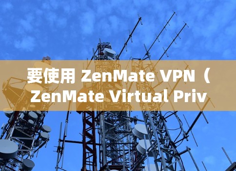 要使用 ZenMate VPN（ZenMate Virtual Private Network）电脑端，可以按照以下步骤操作