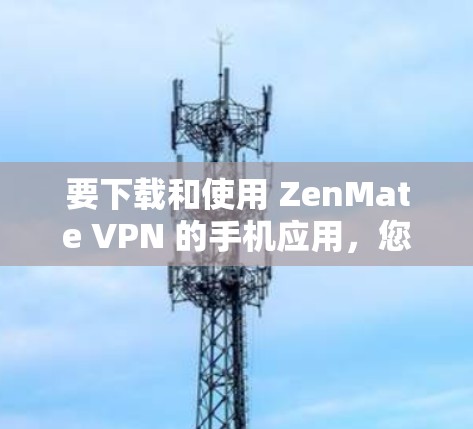 要下载和使用 ZenMate VPN 的手机应用，您可以按照以下步骤进行