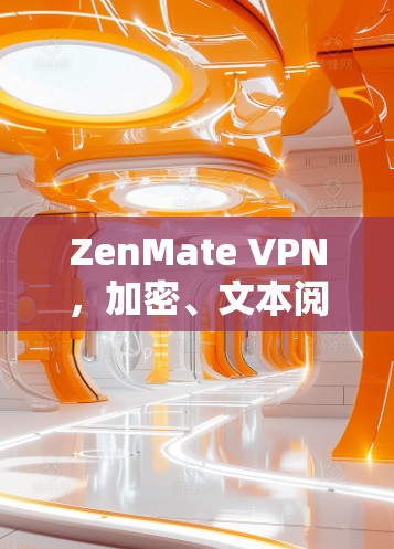 ZenMate VPN，加密、文本阅读与安全通信，让你的数据云更安全