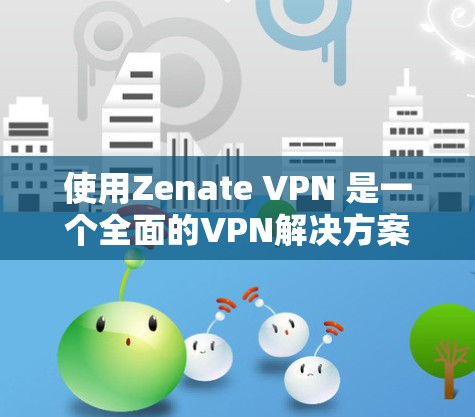 使用Zenate VPN 是一个全面的VPN解决方案，旨在保护您的数据和隐私。以下是一个步骤指南，帮助您逐步使用Zenate VPN