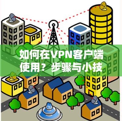 如何在VPN客户端使用？步骤与小技巧详解