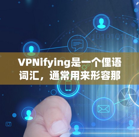 VPNifying是一个俚语词汇，通常用来形容那些通过VPN服务掩盖真实情况或欺骗他人的人。它强调了这些人在互联网上的行为或信息掩盖，以达到某种目的