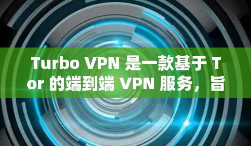 Turbo VPN 是一款基于 Tor 的端到端 VPN 服务，旨在提供高效、安全和灵活的网络保护功能。以下是Turbo VPN的主要功能分析