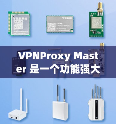 VPNProxy Master 是一个功能强大的工具，旨在帮助用户配置和管理VPN。以下是根据您的问题整理出的详细信息