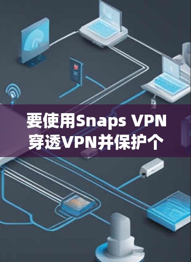 要使用Snaps VPN穿透VPN并保护个人数据，可以按照以下步骤进行
