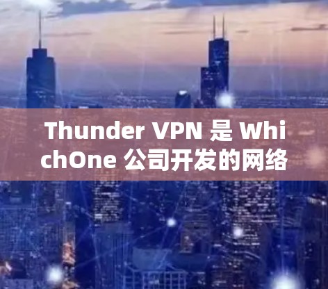 Thunder VPN 是 WhichOne 公司开发的网络VPN工具，旨在提供安全、高效和个性化的网络连接体验。以下是Thunder VPN 的主要功能评测