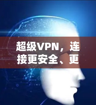 超级VPN，连接更安全、更高效的网络