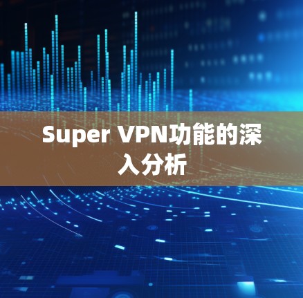 Super VPN功能的深入分析