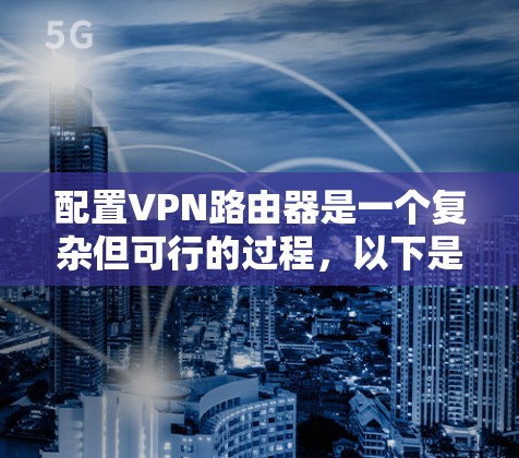 配置VPN路由器是一个复杂但可行的过程，以下是一步步的指南