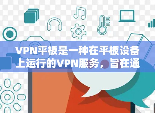 VPN平板是一种在平板设备上运行的VPN服务，旨在通过互联网将用户连接到远程服务器，提供安全的网络连接。以下是一个详细的步骤指南，帮助您逐步使用VPN平板
