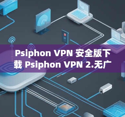 Psiphon VPN 安全版下载 Psiphon VPN 2.无广告 破解版