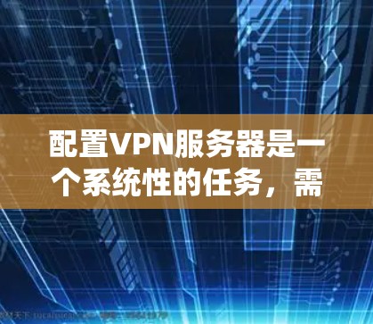 配置VPN服务器是一个系统性的任务，需要遵循以下步骤来确保服务器的高效和安全