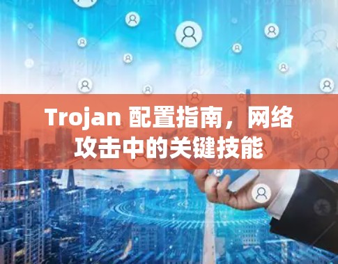 Trojan 配置指南，网络攻击中的关键技能
