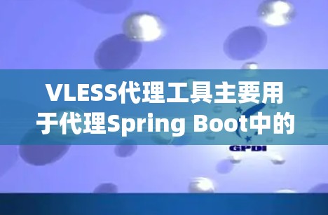VLESS代理工具主要用于代理Spring Boot中的VLS（VLS-SMP）服务，用于在Spring Boot部署中提升性能、减少带宽消耗和资源消耗。以下是关于VLESS代理工具的详细介绍