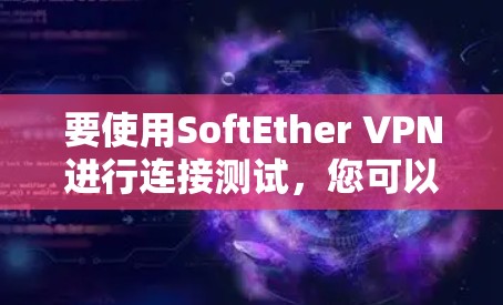 要使用SoftEther VPN进行连接测试，您可以按照以下步骤进行操作