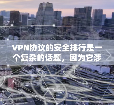 VPN协议的安全排行是一个复杂的话题，因为它涉及到多个方面，包括协议的设计、加密机制、漏洞的检测、可维护性和扩展性等方面。以下是一些关键因素和评估标准，帮助你更好地理解VPN协议的安全性