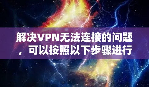 解决VPN无法连接的问题，可以按照以下步骤进行