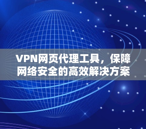 VPN网页代理工具，保障网络安全的高效解决方案