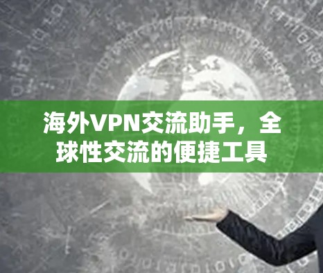 海外VPN交流助手，全球性交流的便捷工具