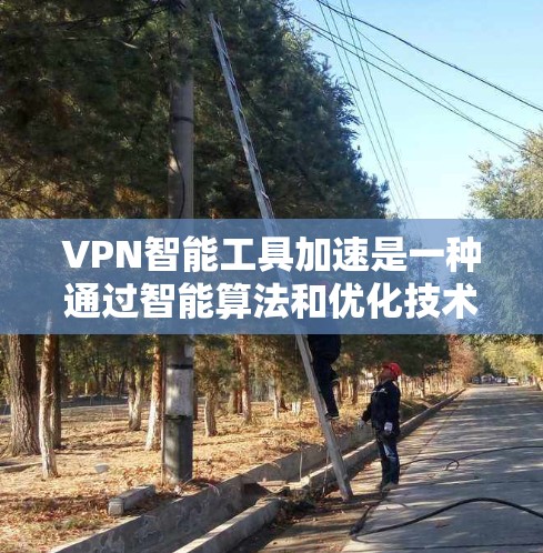 VPN智能工具加速是一种通过智能算法和优化技术，提升用户VPN连接效率和安全性的一种工具。以下是详细的解释