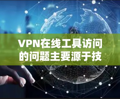 VPN在线工具访问的问题主要源于技术本身、安全意识、网络环境、技术漏洞以及用户操作不当等因素。以下是一些具体的问题和应对策略