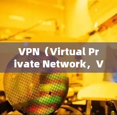 VPN（Virtual Private Network，VPN）是一种技术，用于加密和安全地连接网络设备，以防止误认为是网络攻击。以下是关于VPN连接的详细解释