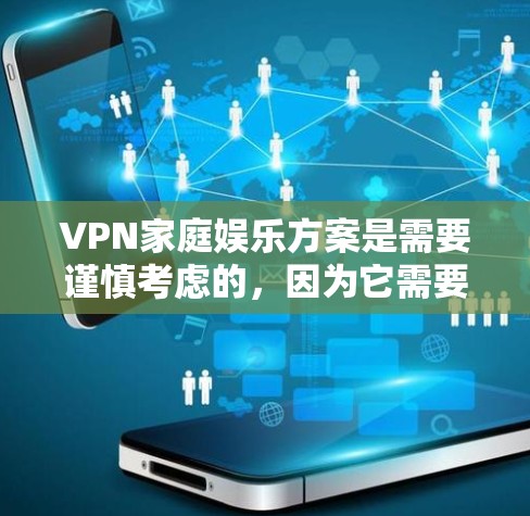 VPN家庭娱乐方案是需要谨慎考虑的，因为它需要结合家庭的实际情况和目标人群的需求。以下是一些建议和步骤，帮助您设计一个安全、有趣且符合家庭环境的家庭娱乐方案