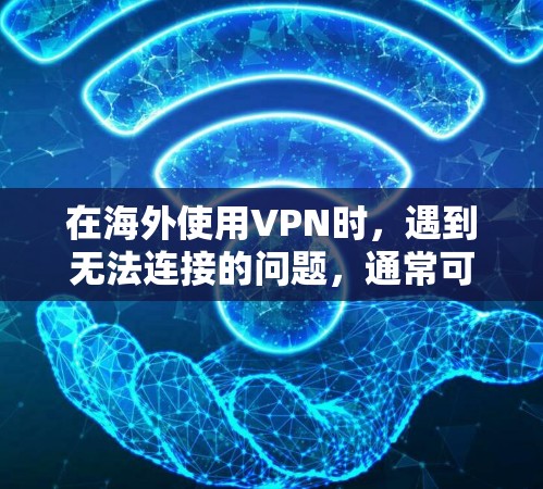 在海外使用VPN时，遇到无法连接的问题，通常可以通过以下步骤来解决
