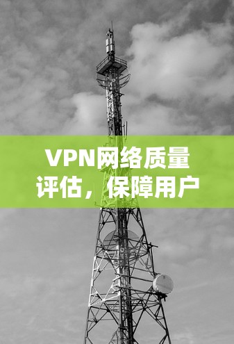 VPN网络质量评估，保障用户数据安全的关键