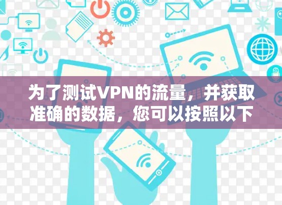 为了测试VPN的流量，并获取准确的数据，您可以按照以下步骤操作