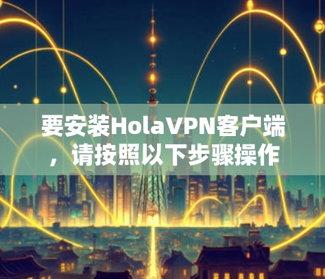 要安装HolaVPN客户端，请按照以下步骤操作
