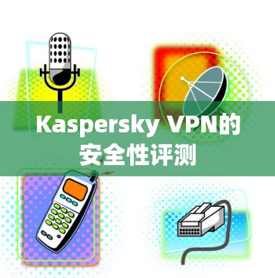 Kaspersky VPN的安全性评测