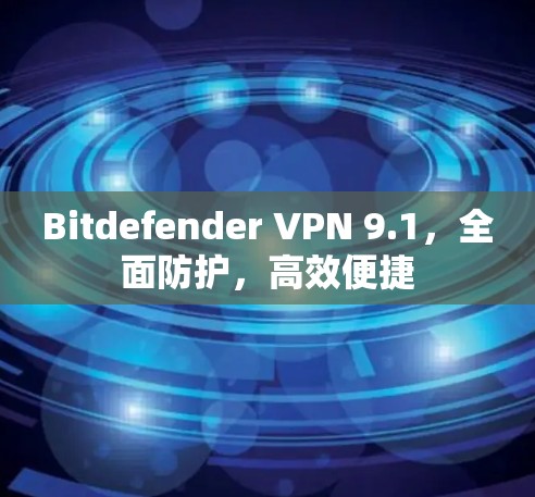 Bitdefender VPN 9.1，全面防护，高效便捷