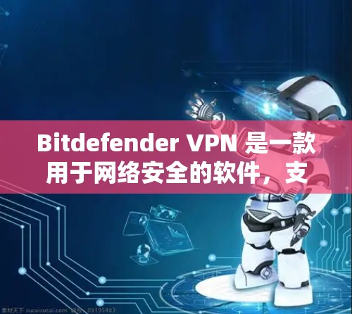 Bitdefender VPN 是一款用于网络安全的软件，支持手机等设备。以下是找到 Bitdefender VPN 手机应用的步骤