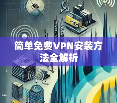 简单免费VPN安装方法全解析