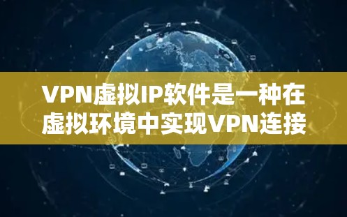 VPN虚拟IP软件是一种在虚拟环境中实现VPN连接的工具，用户通过输入虚拟IP地址和配置VPN参数来建立和管理虚拟网络环境。以下是该软件的详细介绍