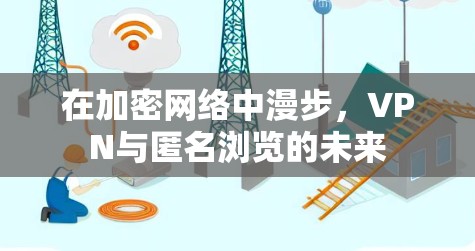 在加密网络中漫步，VPN与匿名浏览的未来