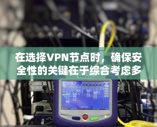 在选择VPN节点时，确保安全性的关键在于综合考虑多方面因素。以下是系统化的步骤和建议