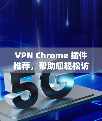 VPN Chrome 插件推荐，帮助您轻松访问加密网络。以下是一些推荐的VPN插件，供您选择