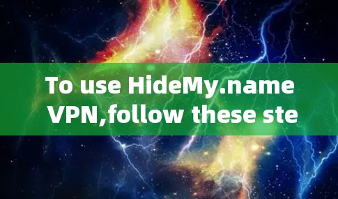 To use HideMy.name VPN,follow these steps for a smooth and secure connection: