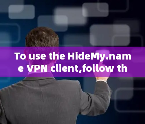 To use the HideMy.name VPN client,follow these steps: