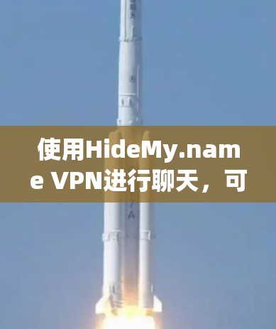 使用HideMy.name VPN进行聊天，可以按照以下步骤进行