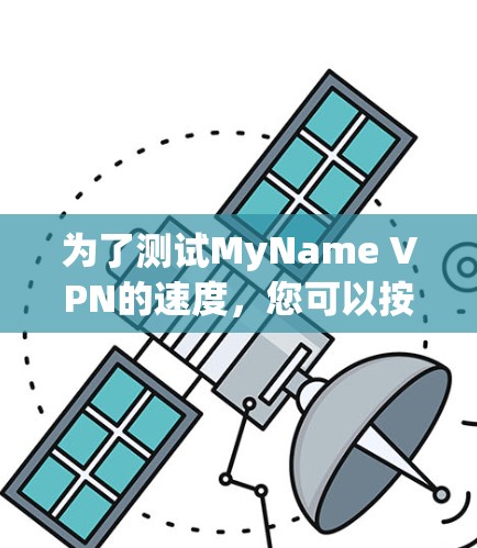 为了测试MyName VPN的速度，您可以按照以下步骤进行