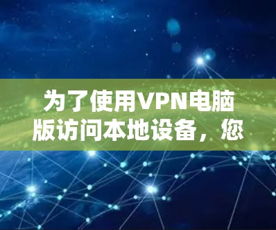 为了使用VPN电脑版访问本地设备，您可以按照以下步骤操作