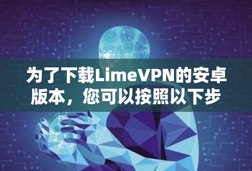 为了下载LimeVPN的安卓版本，您可以按照以下步骤操作
