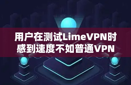 用户在测试LimeVPN时感到速度不如普通VPN，可能由于以下原因导致